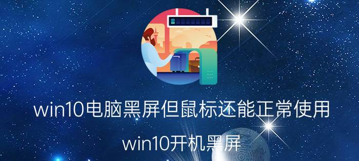 win10电脑黑屏但鼠标还能正常使用 win10开机黑屏，只有鼠标，任务管理器也出不来？